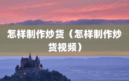 怎样制作炒货（怎样制作炒货视频）