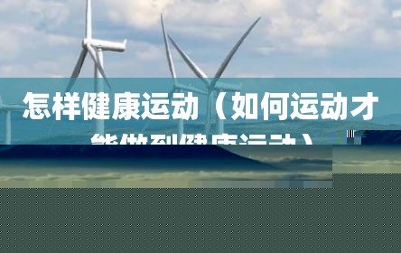 怎样健康运动（如何运动才能做到健康运动）