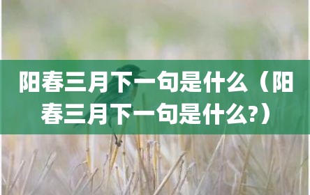 阳春三月下一句是什么（阳春三月下一句是什么?）