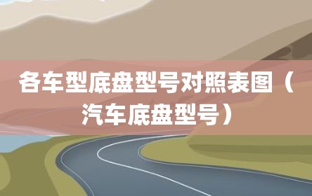 各车型底盘型号对照表图（汽车底盘型号）
