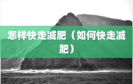 怎样快走减肥（如何快走减肥）