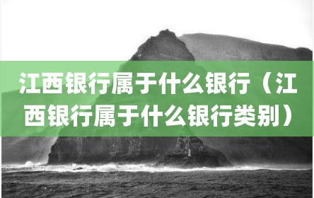 江西银行属于什么银行（江西银行属于什么银行类别）
