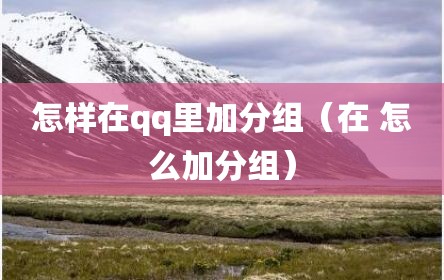 怎样在qq里加分组（在 怎么加分组）