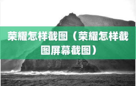 荣耀怎样截图（荣耀怎样截图屏幕截图）