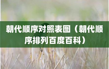 朝代顺序对照表图（朝代顺序排列百度百科）