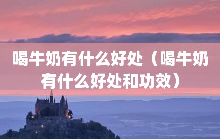 喝牛奶有什么好处（喝牛奶有什么好处和功效）