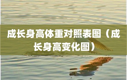 成长身高体重对照表图（成长身高变化图）