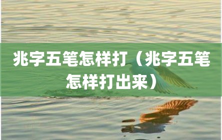 兆字五笔怎样打（兆字五笔怎样打出来）