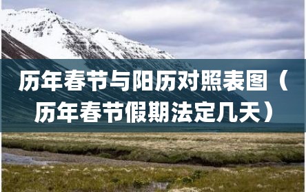 历年春节与阳历对照表图（历年春节假期法定几天）