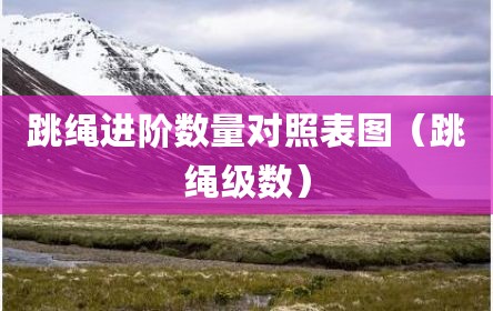 跳绳进阶数量对照表图（跳绳级数）