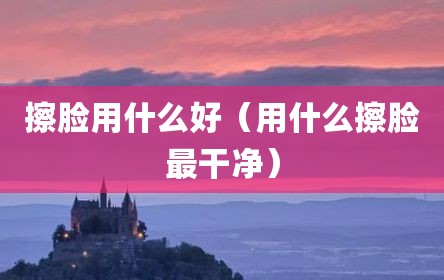 擦脸用什么好（用什么擦脸最干净）