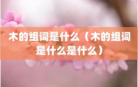 木的组词是什么（木的组词是什么是什么）
