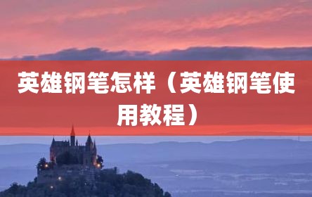 英雄钢笔怎样（英雄钢笔使用教程）