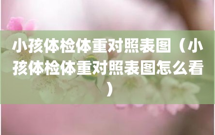 小孩体检体重对照表图（小孩体检体重对照表图怎么看）