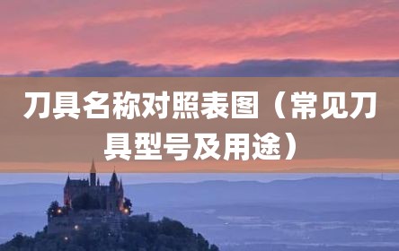 刀具名称对照表图（常见刀具型号及用途）