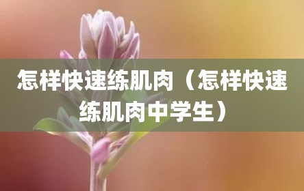 怎样快速练肌肉（怎样快速练肌肉中学生）
