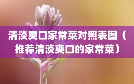 清淡爽口家常菜对照表图（推荐清淡爽口的家常菜）