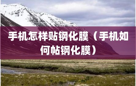 手机怎样贴钢化膜（手机如何帖钢化膜）