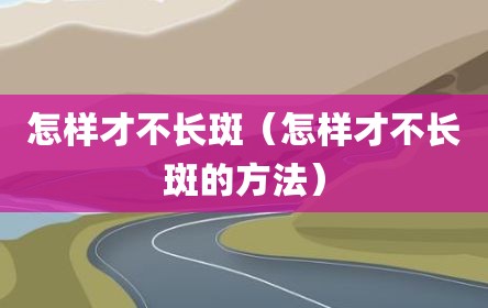 怎样才不长斑（怎样才不长斑的方法）