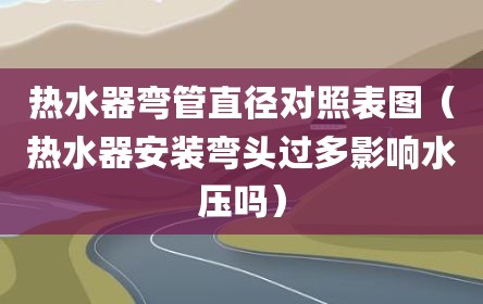 热水器弯管直径对照表图（热水器安装弯头过多影响水压吗）