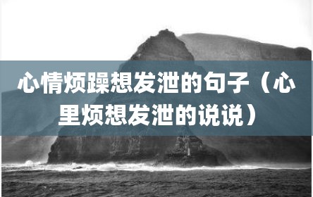 心情烦躁想发泄的句子（心里烦想发泄的说说）