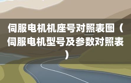 伺服电机机座号对照表图（伺服电机型号及参数对照表）