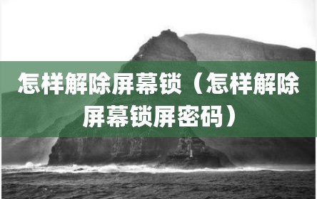 怎样解除屏幕锁（怎样解除屏幕锁屏密码）