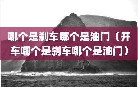 哪个是刹车哪个是油门（开车哪个是刹车哪个是油门）