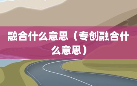 融合什么意思（专创融合什么意思）