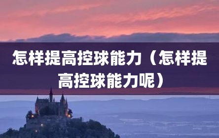 怎样提高控球能力（怎样提高控球能力呢）