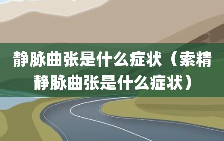 静脉曲张是什么症状（索精静脉曲张是什么症状）