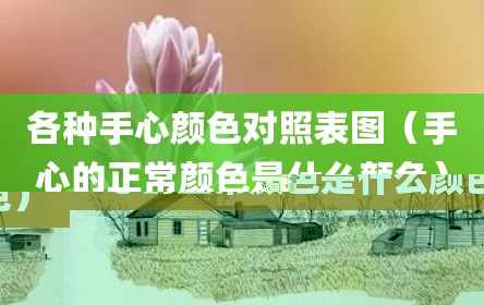 各种手心颜色对照表图（手心的正常颜色是什么颜色）