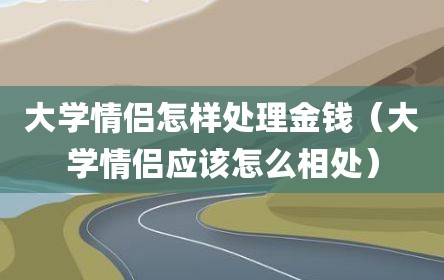 大学情侣怎样处理金钱（大学情侣应该怎么相处）