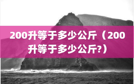 200升等于多少公斤（200升等于多少公斤?）