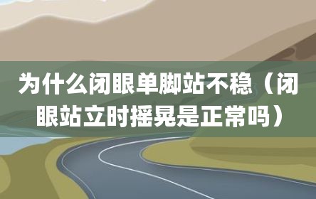 为什么闭眼单脚站不稳（闭眼站立时摇晃是正常吗）