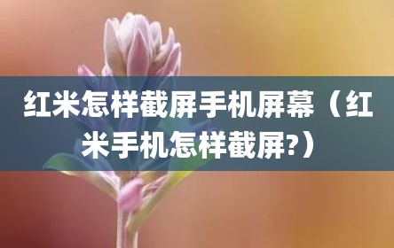 红米怎样截屏手机屏幕（红米手机怎样截屏?）