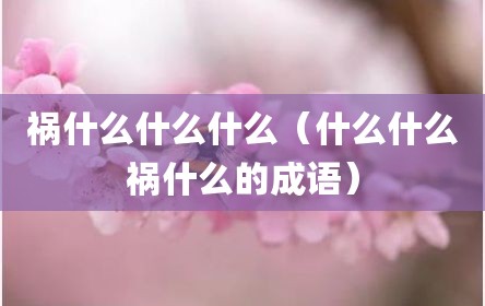 祸什么什么什么（什么什么祸什么的成语）