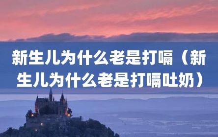 新生儿为什么老是打嗝（新生儿为什么老是打嗝吐奶）