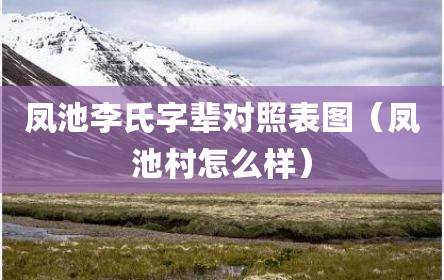凤池李氏字辈对照表图（凤池村怎么样）