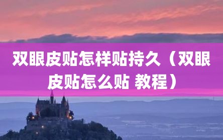 双眼皮贴怎样贴持久（双眼皮贴怎么贴 教程）