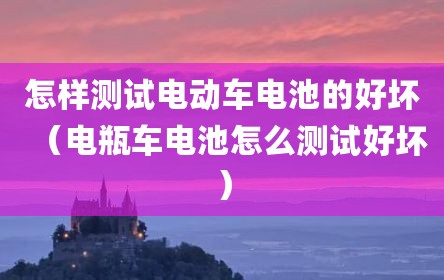 怎样测试电动车电池的好坏（电瓶车电池怎么测试好坏）
