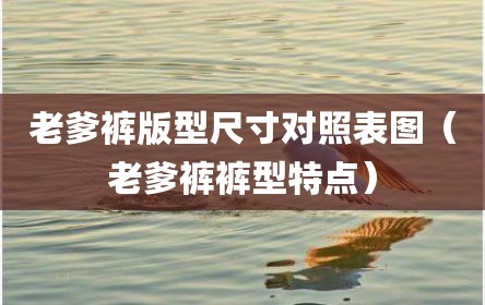 老爹裤版型尺寸对照表图（老爹裤裤型特点）