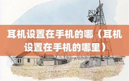 耳机设置在手机的哪（耳机设置在手机的哪里）