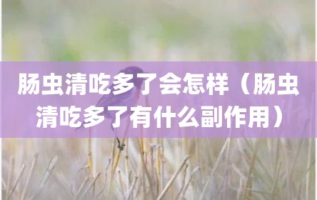 肠虫清吃多了会怎样（肠虫清吃多了有什么副作用）