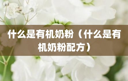 什么是有机奶粉（什么是有机奶粉配方）
