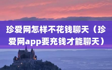 珍爱网怎样不花钱聊天（珍爱网app要充钱才能聊天）