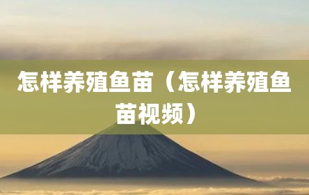 怎样养殖鱼苗（怎样养殖鱼苗视频）