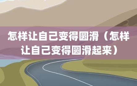 怎样让自己变得圆滑（怎样让自己变得圆滑起来）