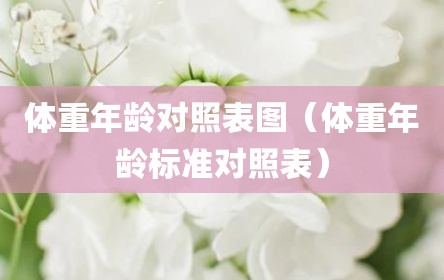体重年龄对照表图（体重年龄标准对照表）