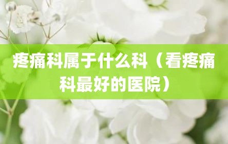 疼痛科属于什么科（看疼痛科最好的医院）
